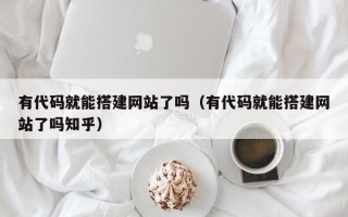 秦皇岛有代码就能搭建网站了吗（有代码就能搭建网站了吗知乎）