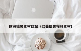 秦皇岛欧洲搞笑素材网站（欧美搞笑视频素材）