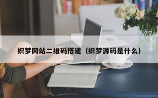 秦皇岛织梦网站二维码搭建（织梦源码是什么）