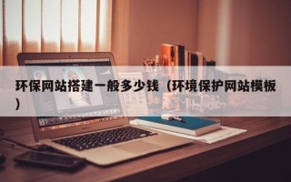 秦皇岛环保网站搭建一般多少钱（环境保护网站模板）