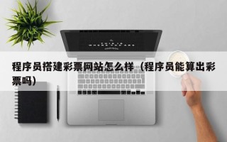 秦皇岛程序员搭建彩票网站怎么样（程序员能算出彩票吗）