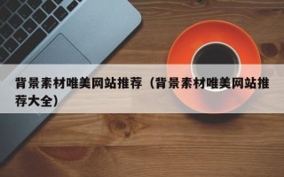 秦皇岛背景素材唯美网站推荐（背景素材唯美网站推荐大全）