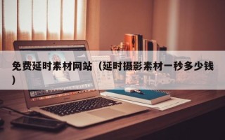秦皇岛免费延时素材网站（延时摄影素材一秒多少钱）