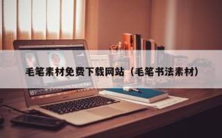 秦皇岛毛笔素材免费下载网站（毛笔书法素材）