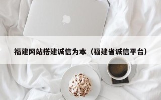 秦皇岛福建网站搭建诚信为本（福建省诚信平台）