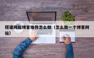 秦皇岛搭建网站博客推荐怎么做（怎么做一个博客网站）
