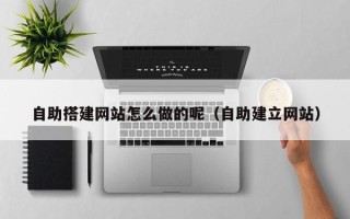 秦皇岛自助搭建网站怎么做的呢（自助建立网站）