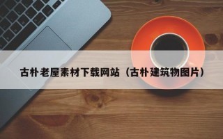 秦皇岛古朴老屋素材下载网站（古朴建筑物图片）