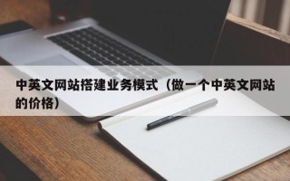 秦皇岛中英文网站搭建业务模式（做一个中英文网站的价格）