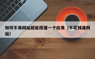 秦皇岛如何不用网站就能搭建一个应用（不花钱建网站）