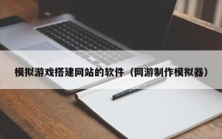 秦皇岛模拟游戏搭建网站的软件（网游制作模拟器）