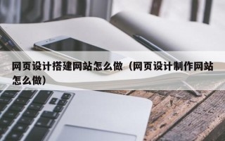 秦皇岛网页设计搭建网站怎么做（网页设计制作网站怎么做）