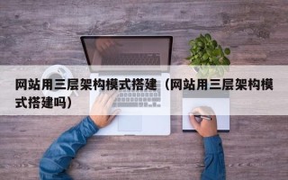 秦皇岛网站用三层架构模式搭建（网站用三层架构模式搭建吗）